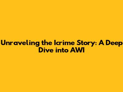Unraveling the Icrime Story: A Deep Dive into AWI