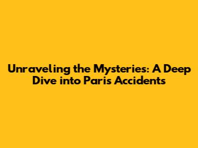 Unraveling the Mysteries: A Deep Dive into Paris Accidents