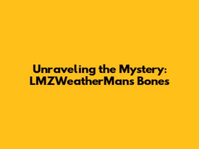 Unraveling the Mystery: LMZWeatherMan's Bones