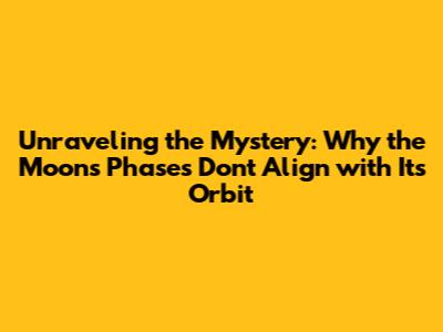 Unraveling the Mystery: Why the Moon's Phases Don't Align with Its Orbit