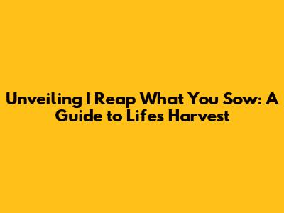 Unveiling 'I Reap What You Sow': A Guide to Life's Harvest