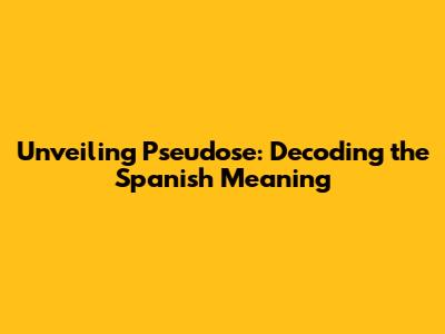 Unveiling 'Pseudose': Decoding the Spanish Meaning