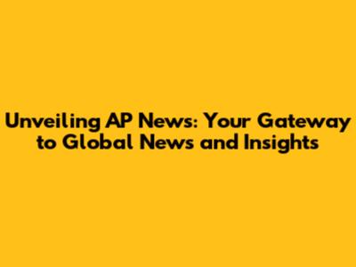 Unveiling AP News: Your Gateway to Global News and Insights