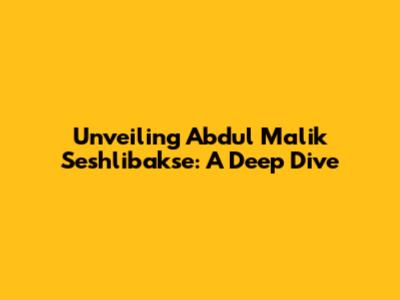 Unveiling Abdul Malik Seshlibakse: A Deep Dive