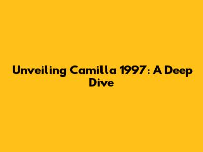 Unveiling Camilla 1997: A Deep Dive