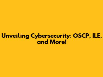 Unveiling Cybersecurity: OSCP, ILE, and More!