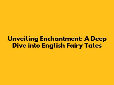 Unveiling Enchantment: A Deep Dive into English Fairy Tales