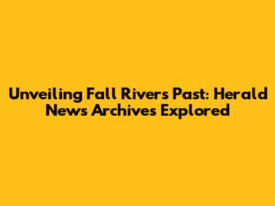 Unveiling Fall River's Past: Herald News Archives Explored