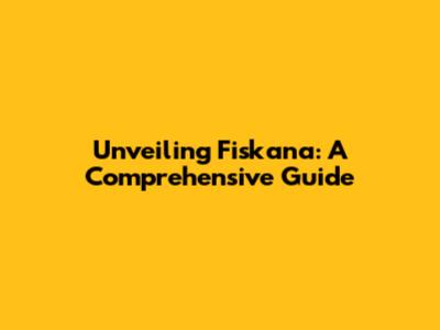 Unveiling Fiskana: A Comprehensive Guide