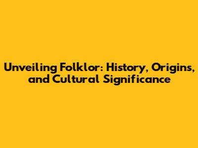 Unveiling Folklor: History, Origins, and Cultural Significance