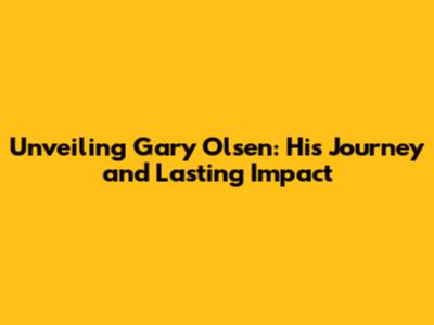 Unveiling Gary Olsen: His Journey and Lasting Impact