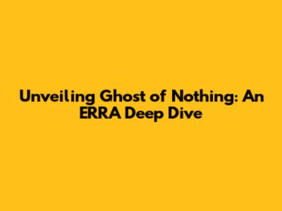 Unveiling Ghost of Nothing: An ERRA Deep Dive