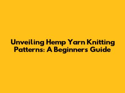 Unveiling Hemp Yarn Knitting Patterns: A Beginner's Guide