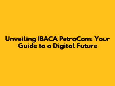 Unveiling IBACA PetraCom: Your Guide to a Digital Future