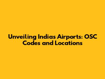 Unveiling India's Airports: OSC Codes and Locations