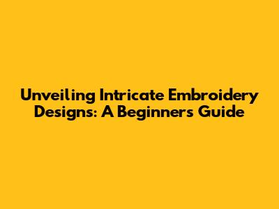 Unveiling Intricate Embroidery Designs: A Beginner's Guide