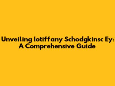 Unveiling Iotiffany Schodgkinsc Ey: A Comprehensive Guide