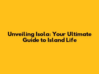 Unveiling Isola: Your Ultimate Guide to Island Life