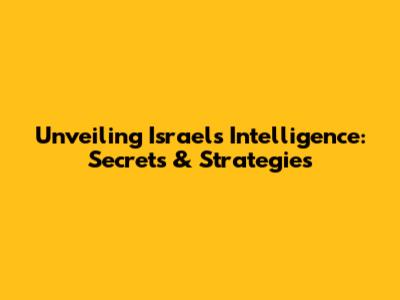 Unveiling Israel's Intelligence: Secrets & Strategies