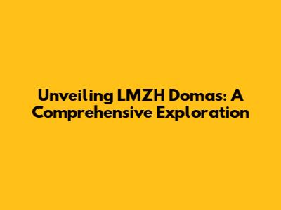 Unveiling LMZH Domas: A Comprehensive Exploration
