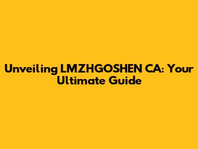 Unveiling LMZHGOSHEN CA: Your Ultimate Guide