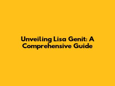 Unveiling Lisa Genit: A Comprehensive Guide