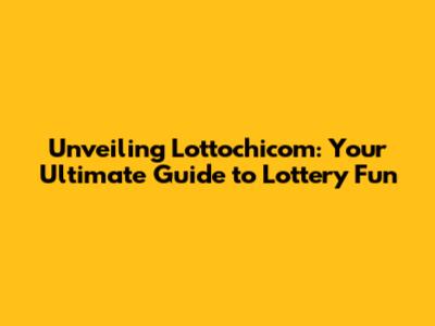 Unveiling Lottochicom: Your Ultimate Guide to Lottery Fun