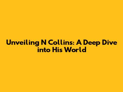 Unveiling N Collins: A Deep Dive into His World