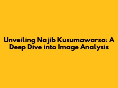 Unveiling Najib Kusumawarsa: A Deep Dive into Image Analysis