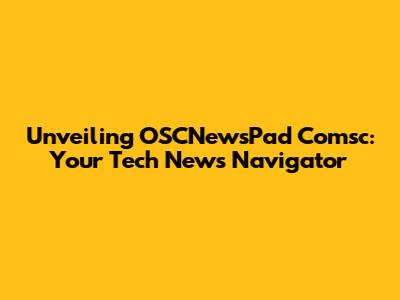 Unveiling OSCNewsPad Comsc: Your Tech News Navigator
