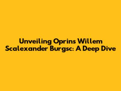 Unveiling Oprins Willem Scalexander Burgsc: A Deep Dive