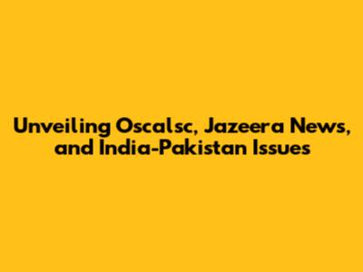Unveiling Oscalsc, Jazeera News, and India-Pakistan Issues