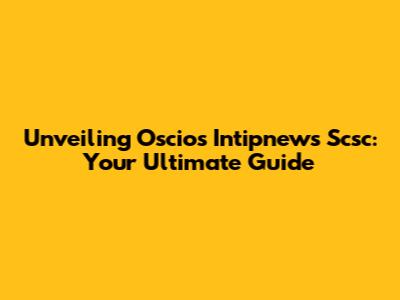Unveiling Oscios Intipnews Scsc: Your Ultimate Guide