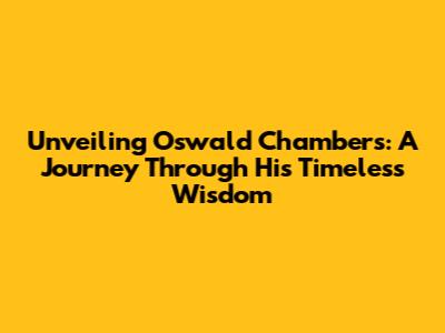 Unveiling Oswald Chambers: A Journey Through His Timeless Wisdom