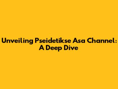 Unveiling Pseidetikse Asa Channel: A Deep Dive