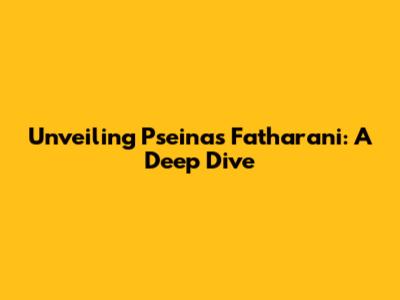 Unveiling Pseina's Fatharani: A Deep Dive