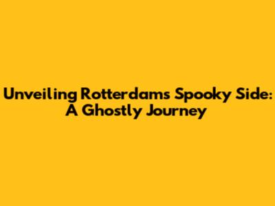 Unveiling Rotterdam's Spooky Side: A Ghostly Journey