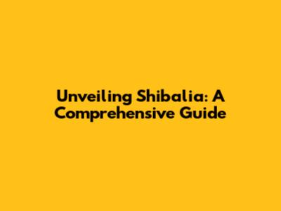 Unveiling Shibalia: A Comprehensive Guide