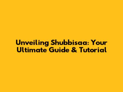 Unveiling Shubbisaa: Your Ultimate Guide & Tutorial