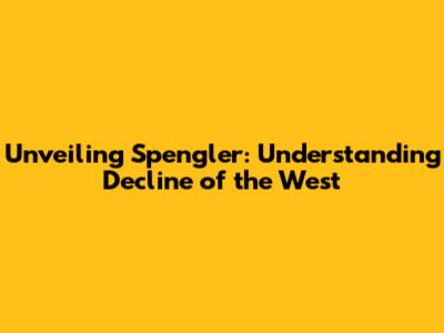 Unveiling Spengler: Understanding 'Decline of the West'
