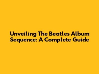 Unveiling The Beatles' Album Sequence: A Complete Guide