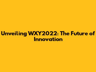 Unveiling WXY2022: The Future of Innovation