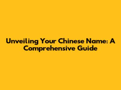 Unveiling Your Chinese Name: A Comprehensive Guide