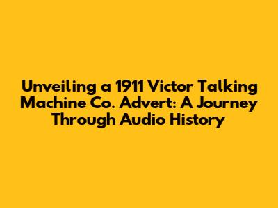 Unveiling a 1911 Victor Talking Machine Co. Advert: A Journey Through Audio History