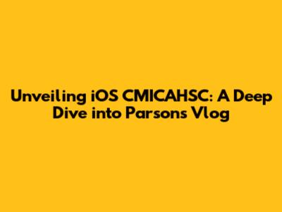 Unveiling iOS CMICAHSC: A Deep Dive into Parsons' Vlog
