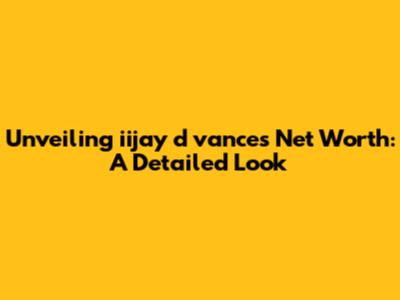 Unveiling iijay d vance's Net Worth: A Detailed Look