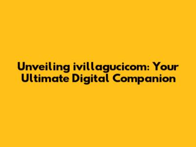 Unveiling ivillagucicom: Your Ultimate Digital Companion