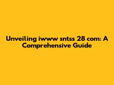 Unveiling iwww sntss 28 com: A Comprehensive Guide