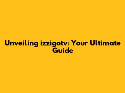 Unveiling izzigotv: Your Ultimate Guide