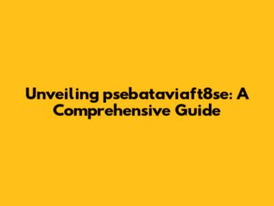 Unveiling psebataviaft8se: A Comprehensive Guide